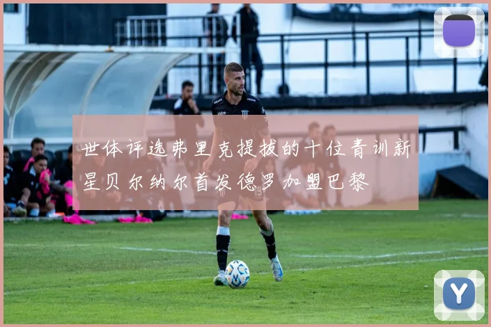 世体评选弗里克提拔的十位青训新星贝尔纳尔首发德罗加盟巴黎