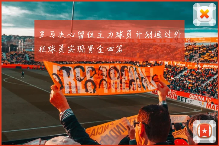 罗马决心留住主力球员计划通过外租球员实现资金回笼