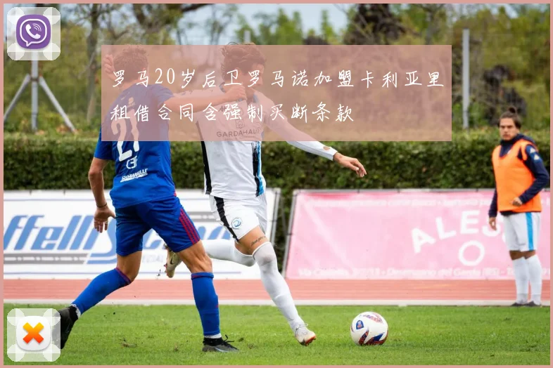 罗马20岁后卫罗马诺加盟卡利亚里租借合同含强制买断条款
