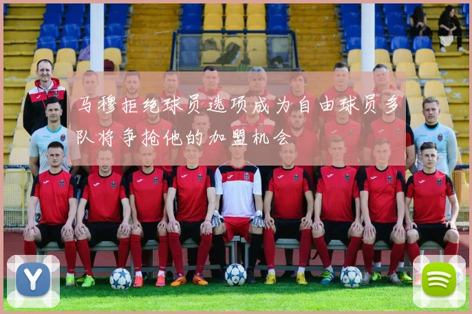 马穆拒绝球员选项成为自由球员多队将争抢他的加盟机会