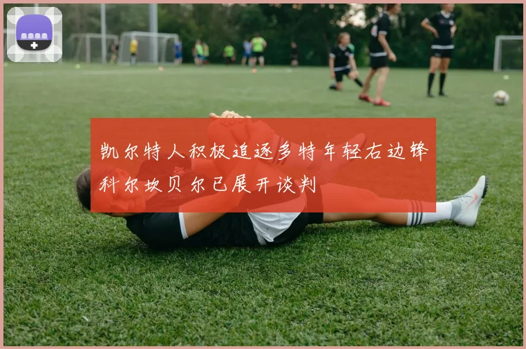 凯尔特人积极追逐多特年轻右边锋科尔坎贝尔已展开谈判