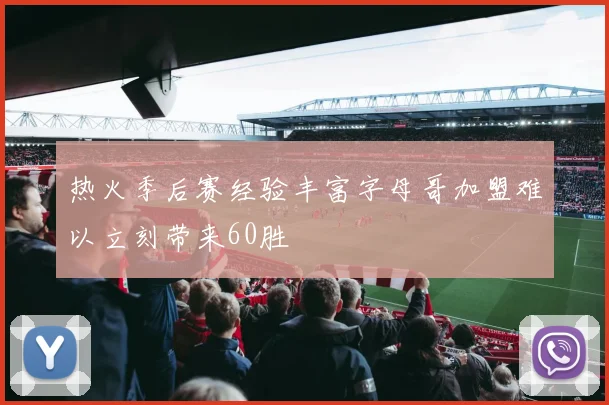 热火季后赛经验丰富字母哥加盟难以立刻带来60胜