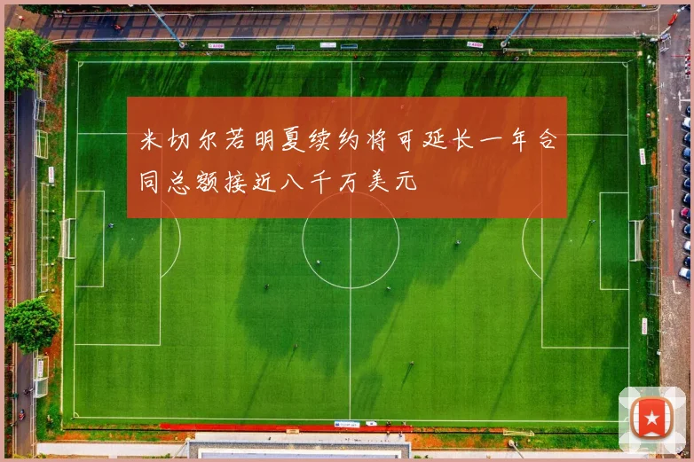 米切尔若明夏续约将可延长一年合同总额接近八千万美元