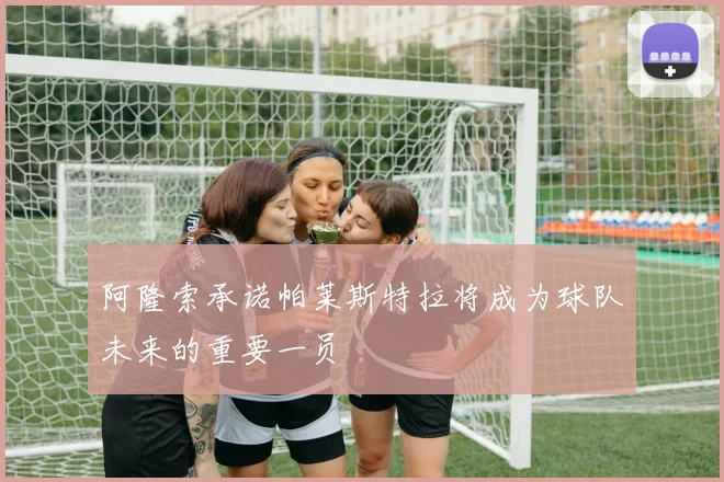 阿隆索承诺帕莱斯特拉将成为球队未来的重要一员